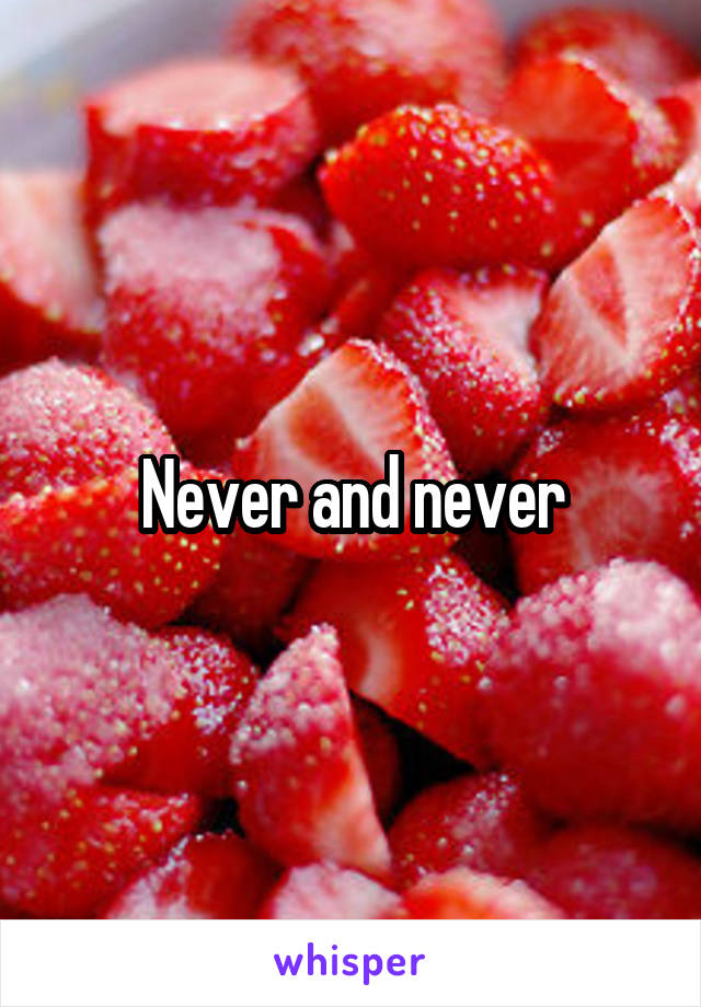Never and never