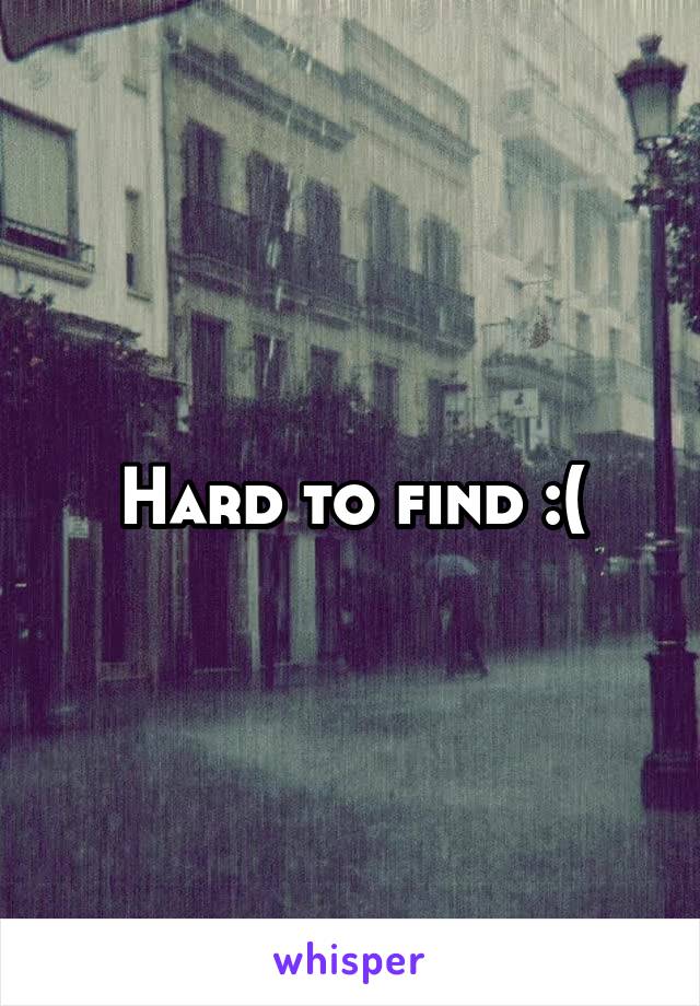 Hard to find :(