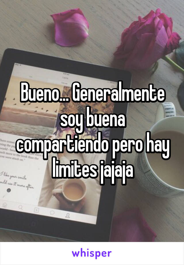 Bueno... Generalmente soy buena compartiendo pero hay limites jajaja