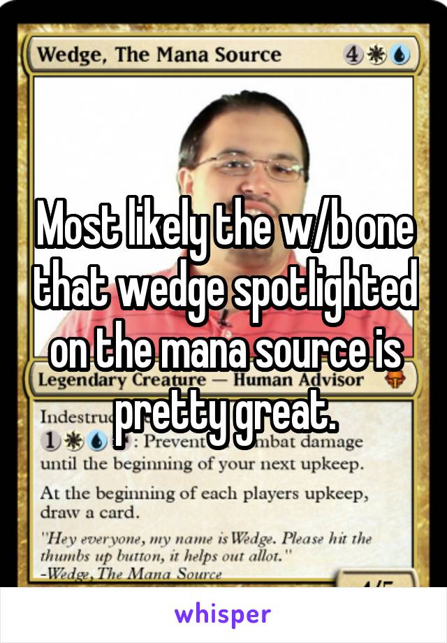 Most likely the w/b one that wedge spotlighted on the mana source is pretty great.