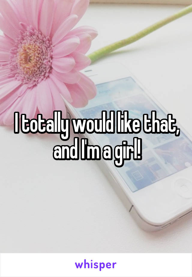 I totally would like that, and I'm a girl!