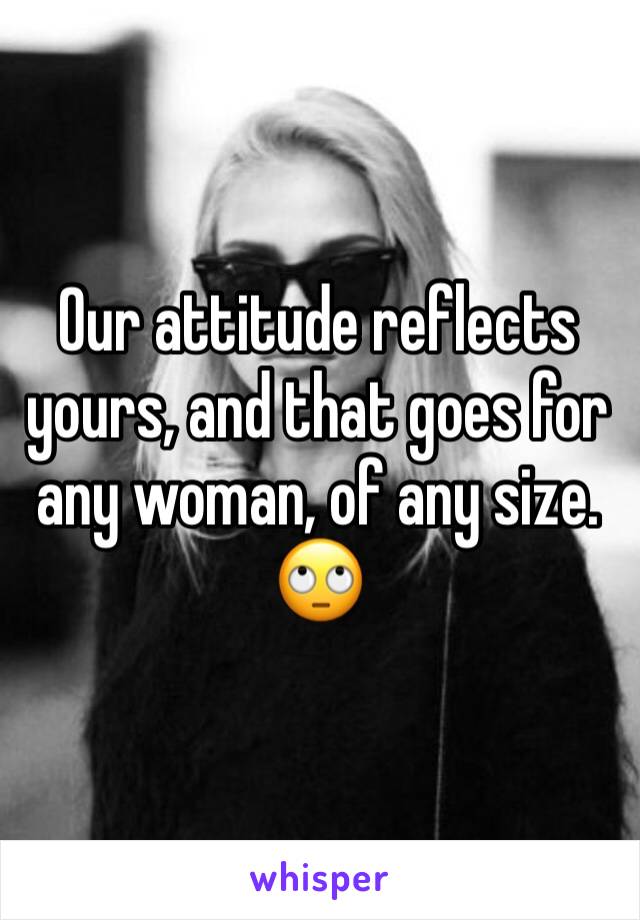 Our attitude reflects yours, and that goes for any woman, of any size. 🙄