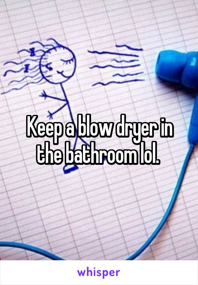 Keep a blow dryer in the bathroom lol. 