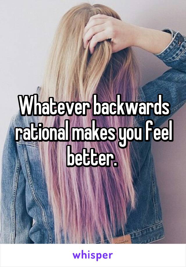 Whatever backwards rational makes you feel better. 