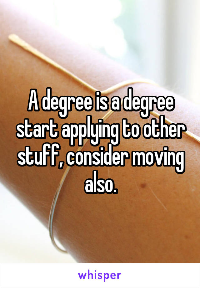 A degree is a degree start applying to other stuff, consider moving also.