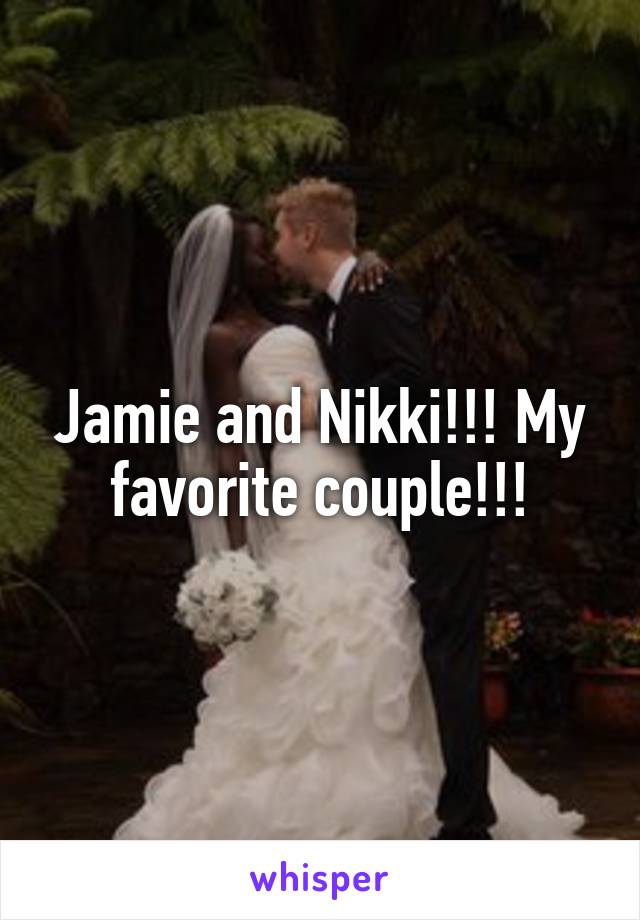 Jamie and Nikki!!! My favorite couple!!!