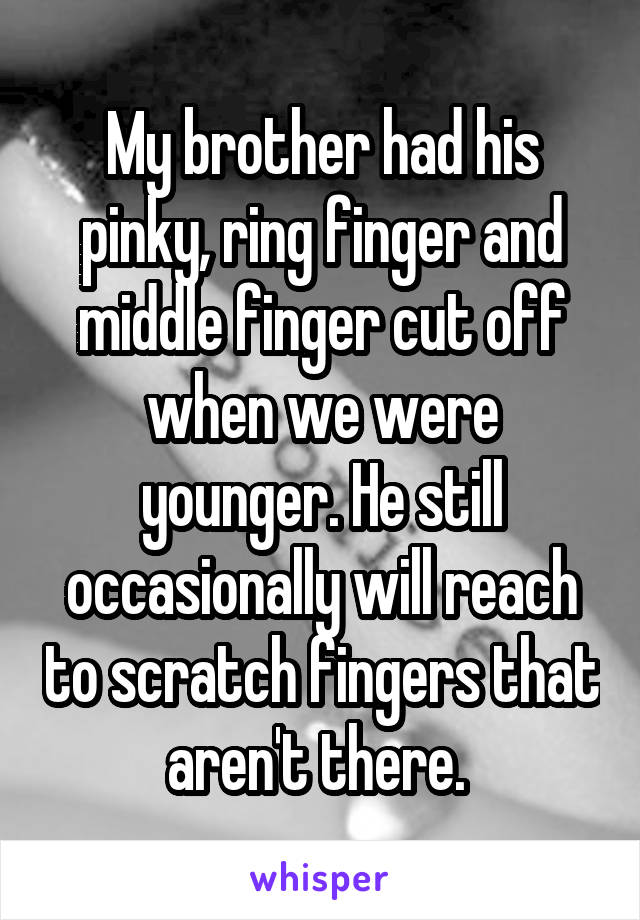 My brother had his pinky, ring finger and middle finger cut off when we were younger. He still occasionally will reach to scratch fingers that aren't there. 