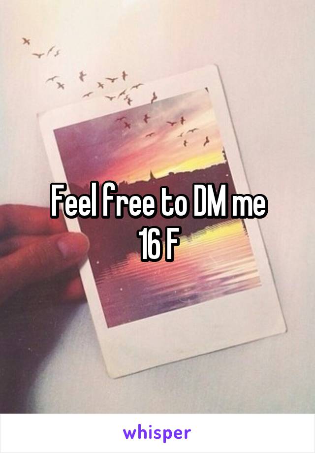 Feel free to DM me
16 F