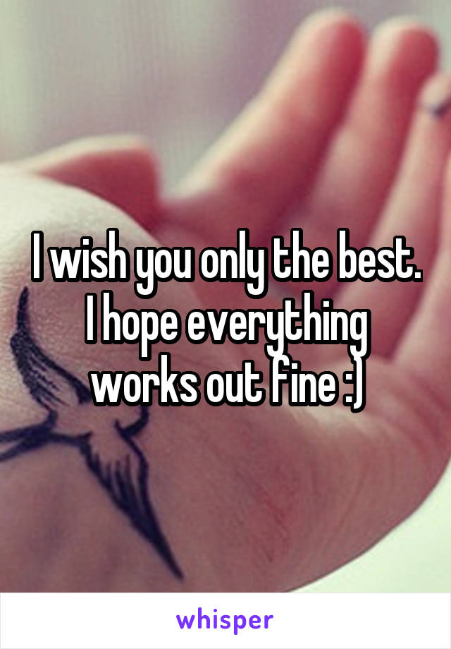 I wish you only the best. I hope everything works out fine :)