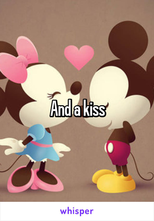 And a kiss