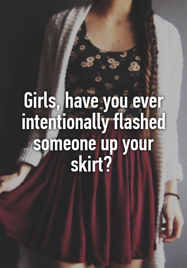 Girls Have You Ever Intentionally Flashed Someone Up Your Skirt