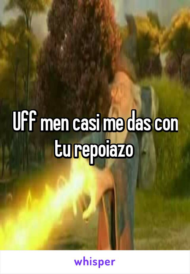 Uff men casi me das con tu repoiazo 