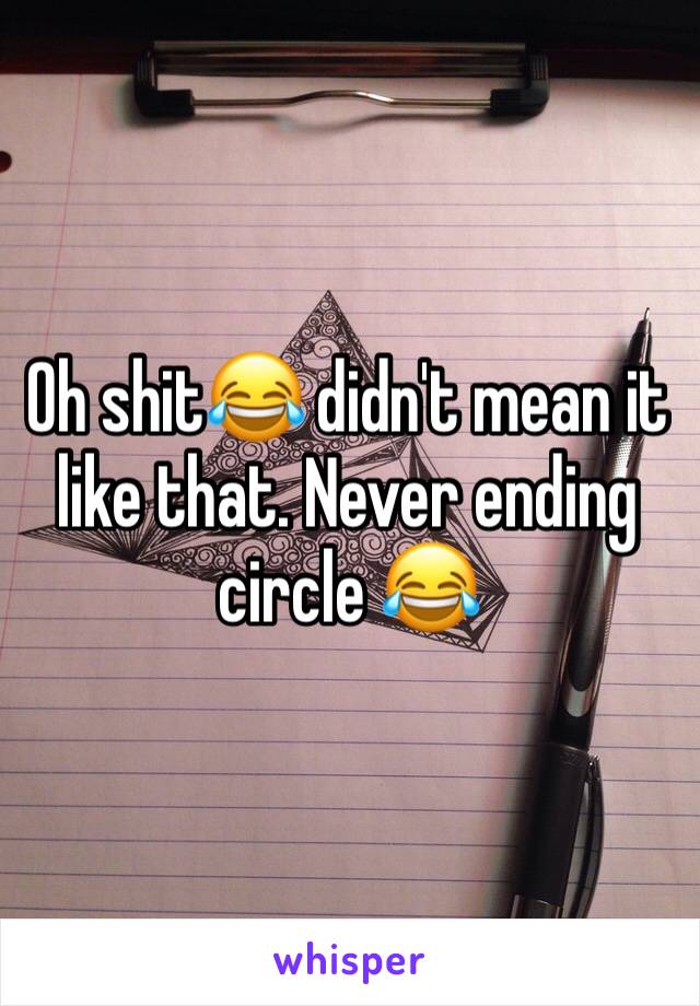 Oh shit😂 didn't mean it like that. Never ending circle 😂