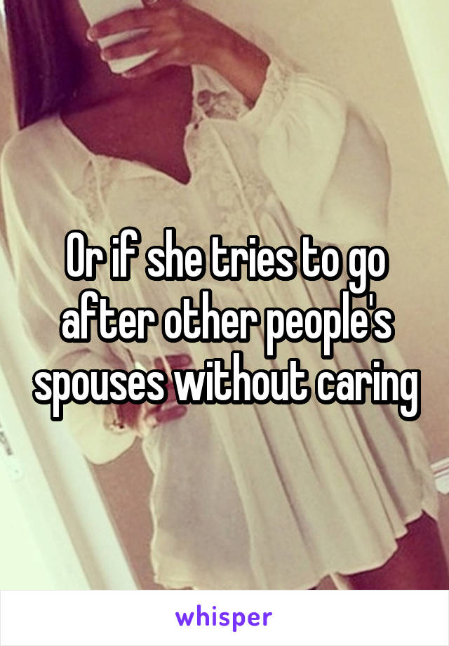 Or if she tries to go after other people's spouses without caring