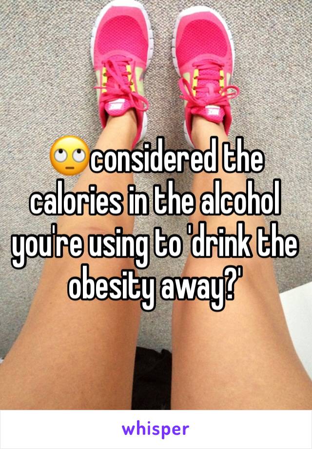 🙄considered the calories in the alcohol you're using to 'drink the obesity away?'