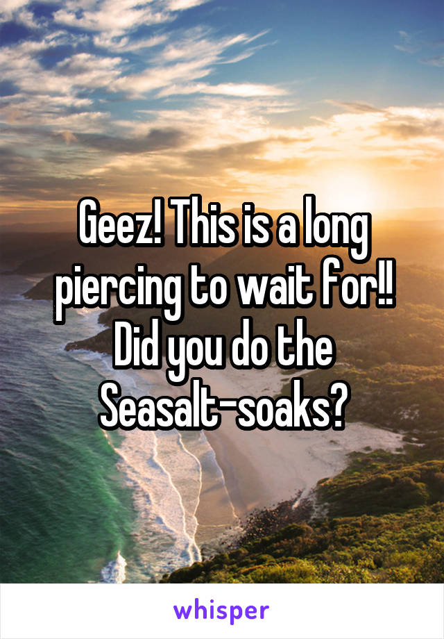 Geez! This is a long piercing to wait for!! Did you do the Seasalt-soaks?