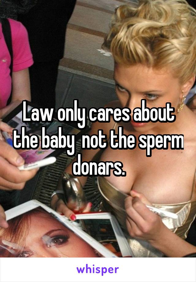 Law only cares about the baby  not the sperm donars.