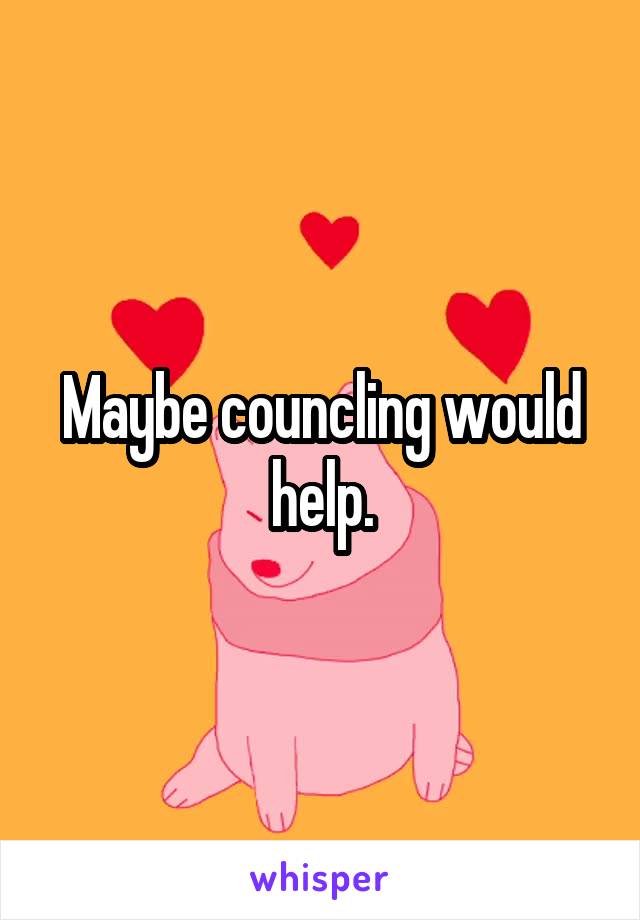 Maybe councling would help.