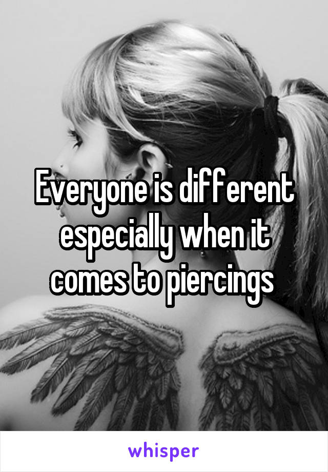 Everyone is different especially when it comes to piercings 