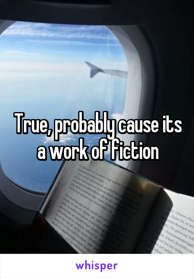 True, probably cause its a work of fiction