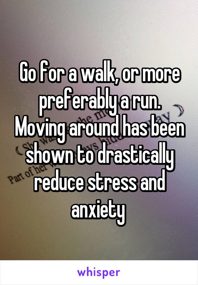 Go for a walk, or more preferably a run. Moving around has been shown to drastically reduce stress and anxiety 