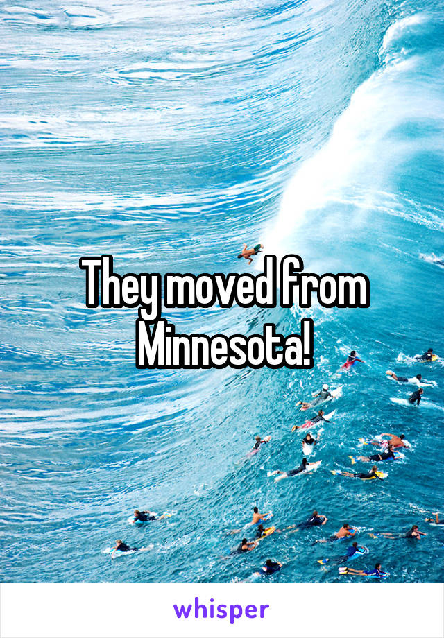 They moved from Minnesota!