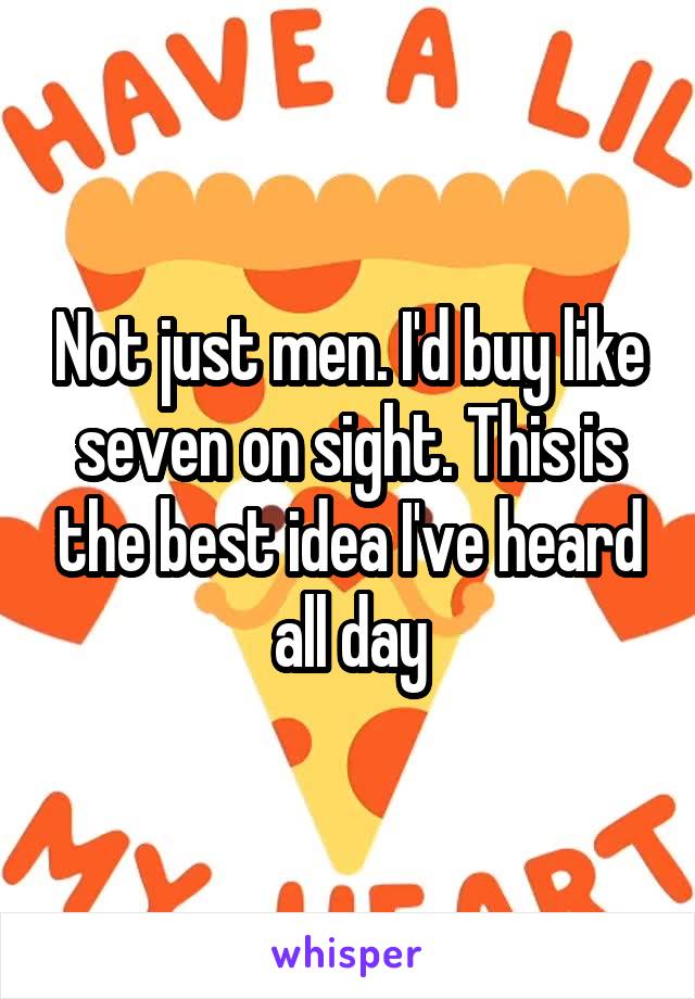 Not just men. I'd buy like seven on sight. This is the best idea I've heard all day