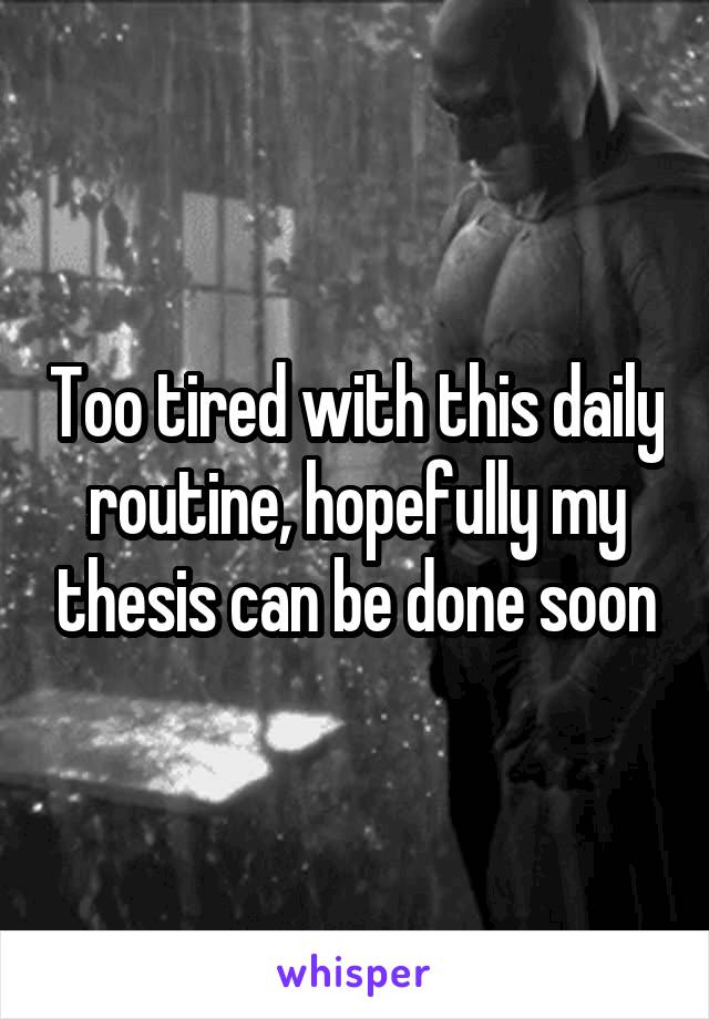 Too tired with this daily routine, hopefully my thesis can be done soon