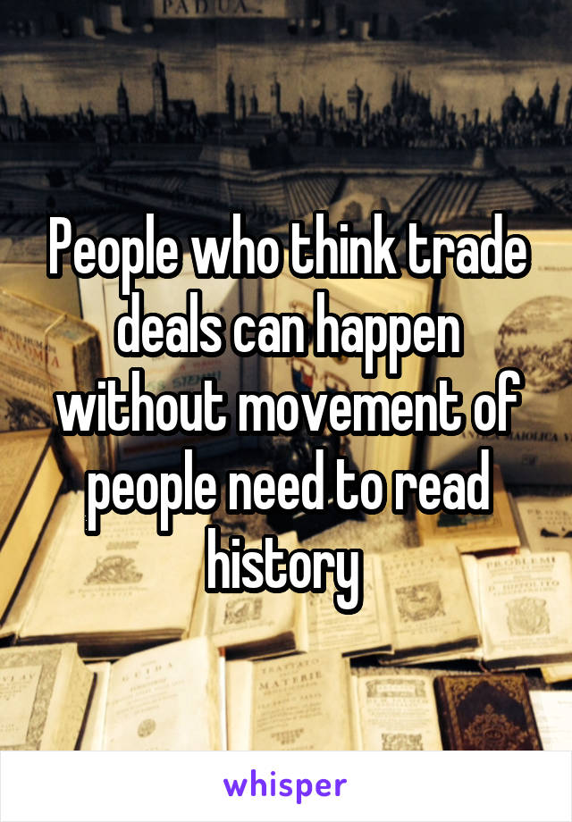 People who think trade deals can happen without movement of people need to read history 