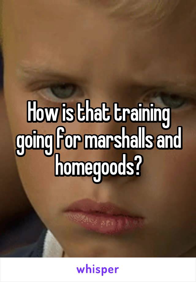 How is that training going for marshalls and homegoods?