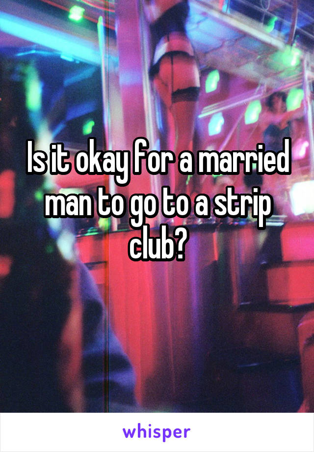 Is it okay for a married man to go to a strip club?
