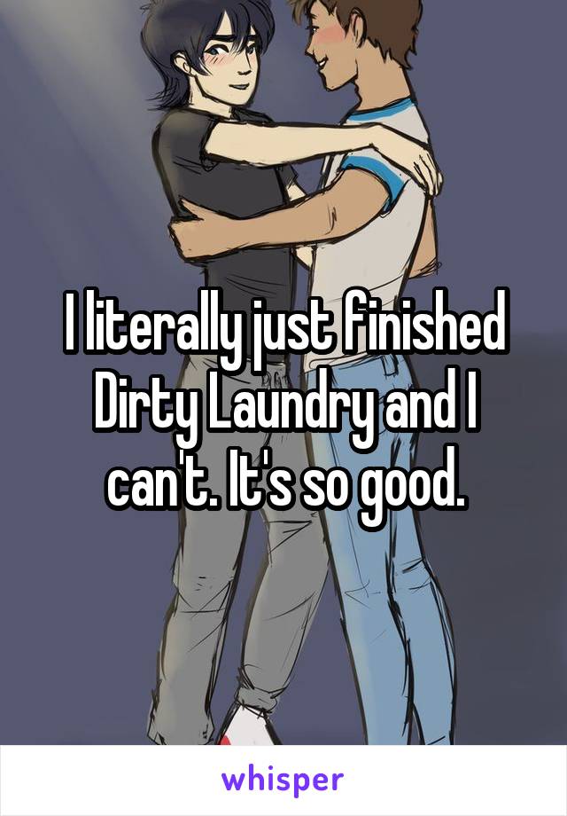 I literally just finished Dirty Laundry and I can't. It's so good.