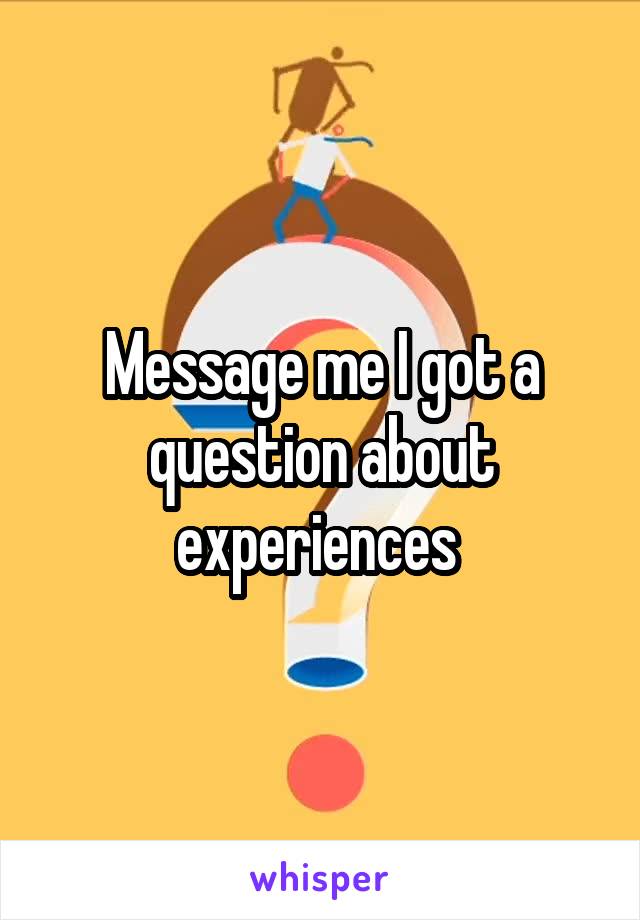 Message me I got a question about experiences 