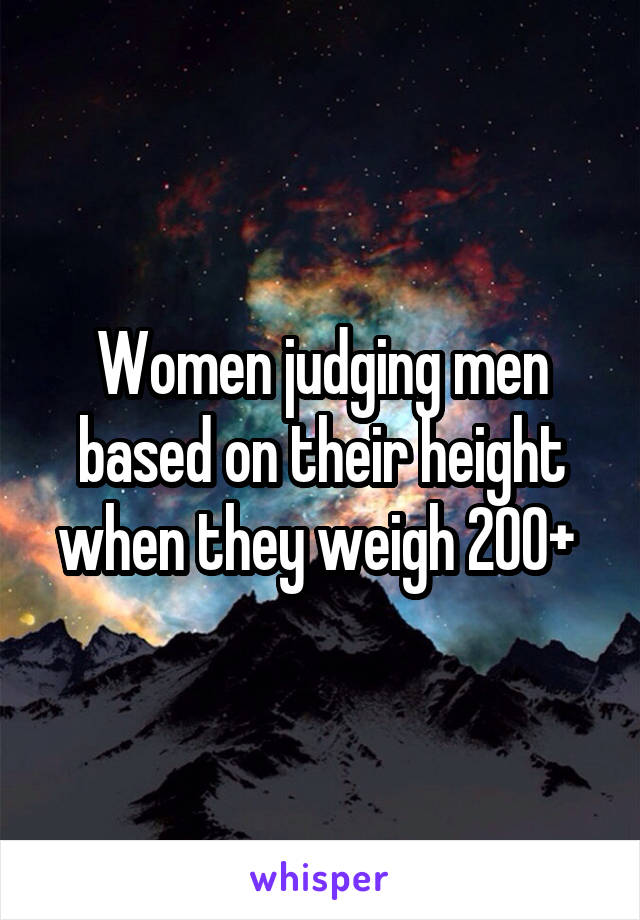 Women judging men based on their height when they weigh 200+ 