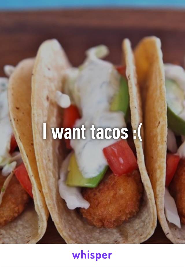 I want tacos :(