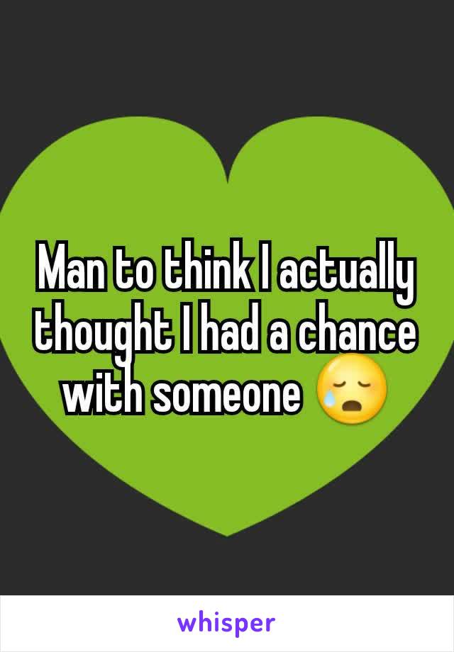 Man to think I actually thought I had a chance with someone ðŸ˜¥