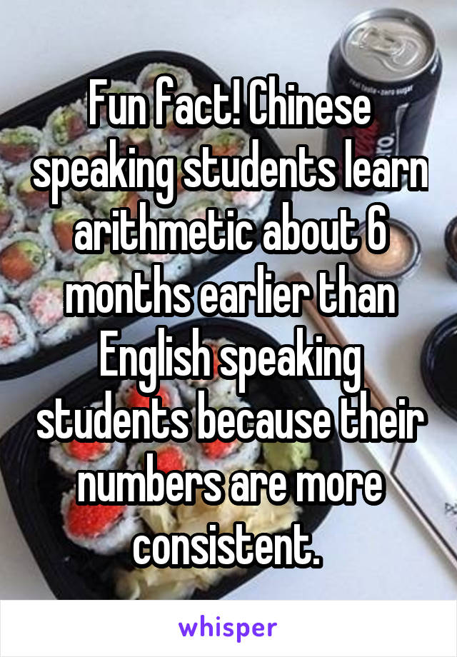 Fun fact! Chinese speaking students learn arithmetic about 6 months earlier than English speaking students because their numbers are more consistent. 