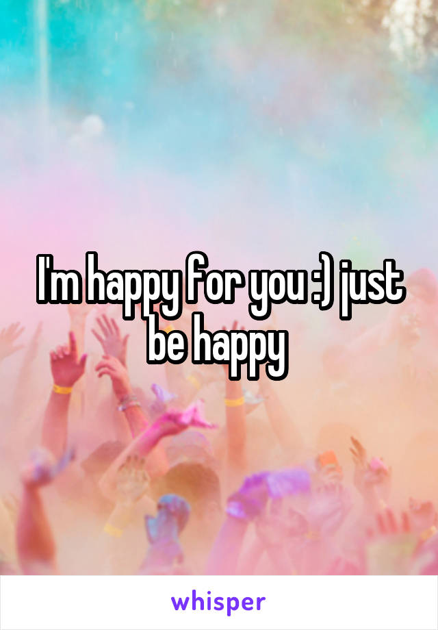 I'm happy for you :) just be happy 