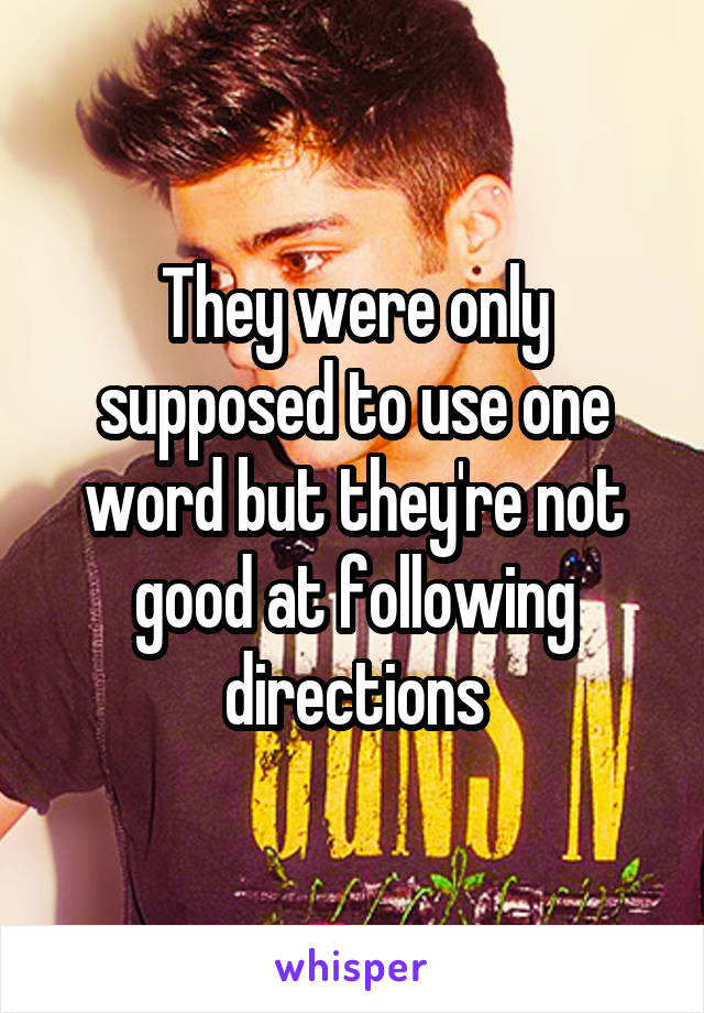 They were only supposed to use one word but they're not good at following directions