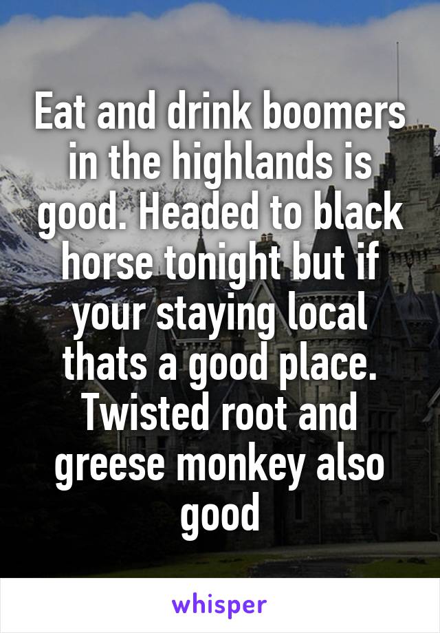 Eat and drink boomers in the highlands is good. Headed to black horse tonight but if your staying local thats a good place. Twisted root and greese monkey also good