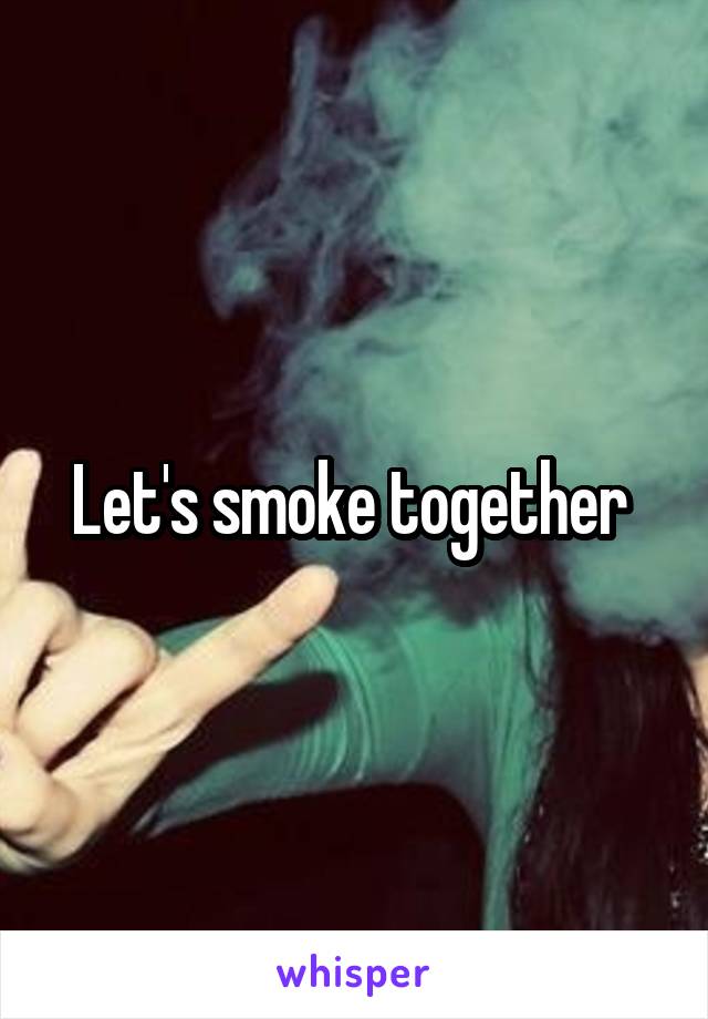 Let's smoke together 