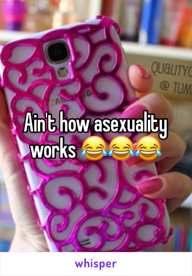 Ain't how asexuality works 😂😂😂