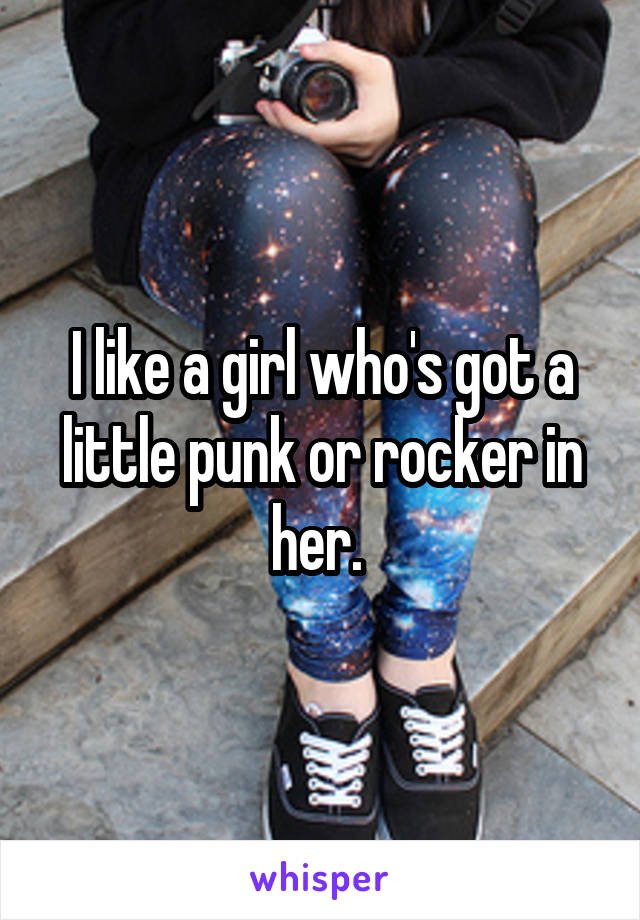 I like a girl who's got a little punk or rocker in her. 
