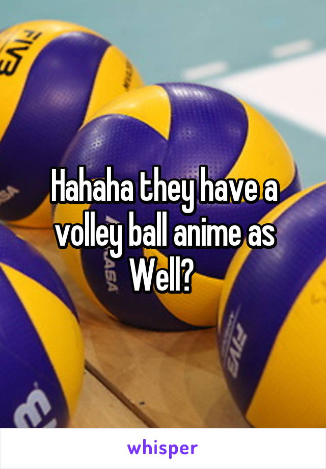 Hahaha they have a volley ball anime as Well? 