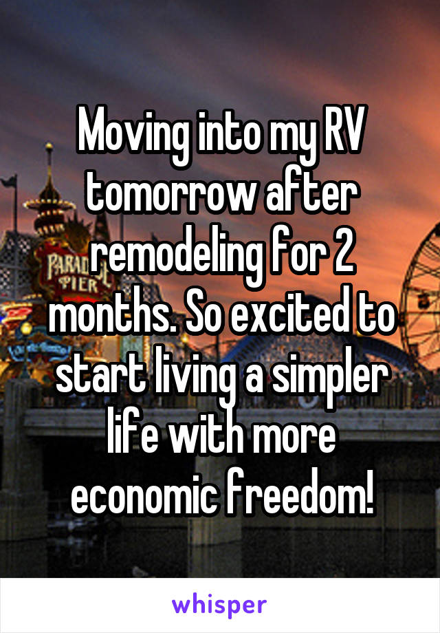 Moving into my RV tomorrow after remodeling for 2 months. So excited to start living a simpler life with more economic freedom!