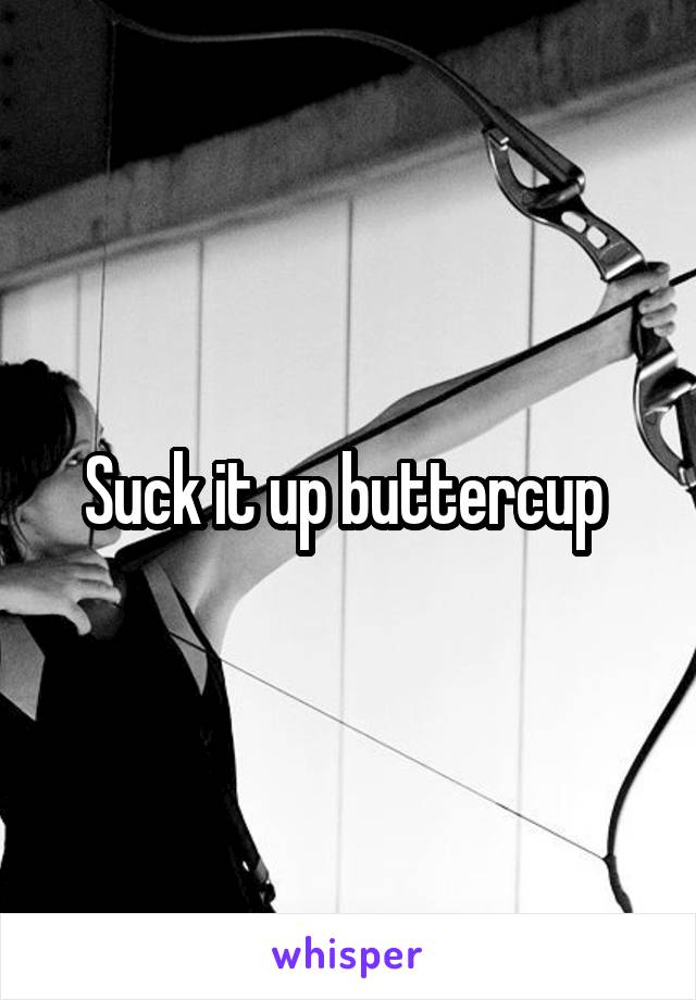 Suck it up buttercup 