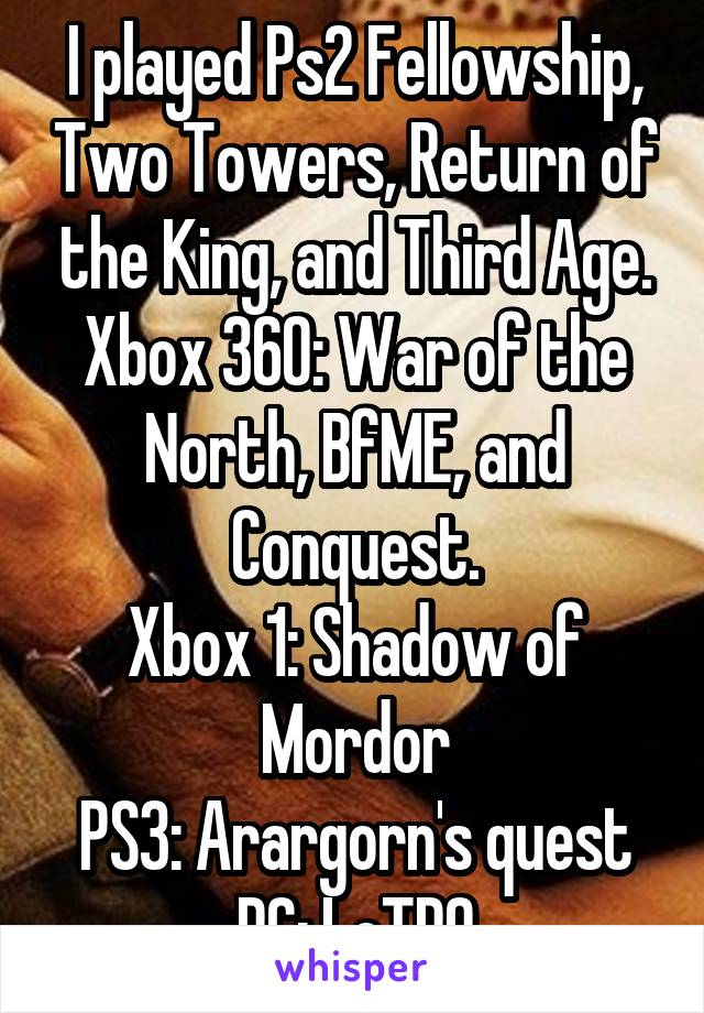 I played Ps2 Fellowship, Two Towers, Return of the King, and Third Age. Xbox 360: War of the North, BfME, and Conquest.
Xbox 1: Shadow of Mordor
PS3: Arargorn's quest
PC: LoTRO