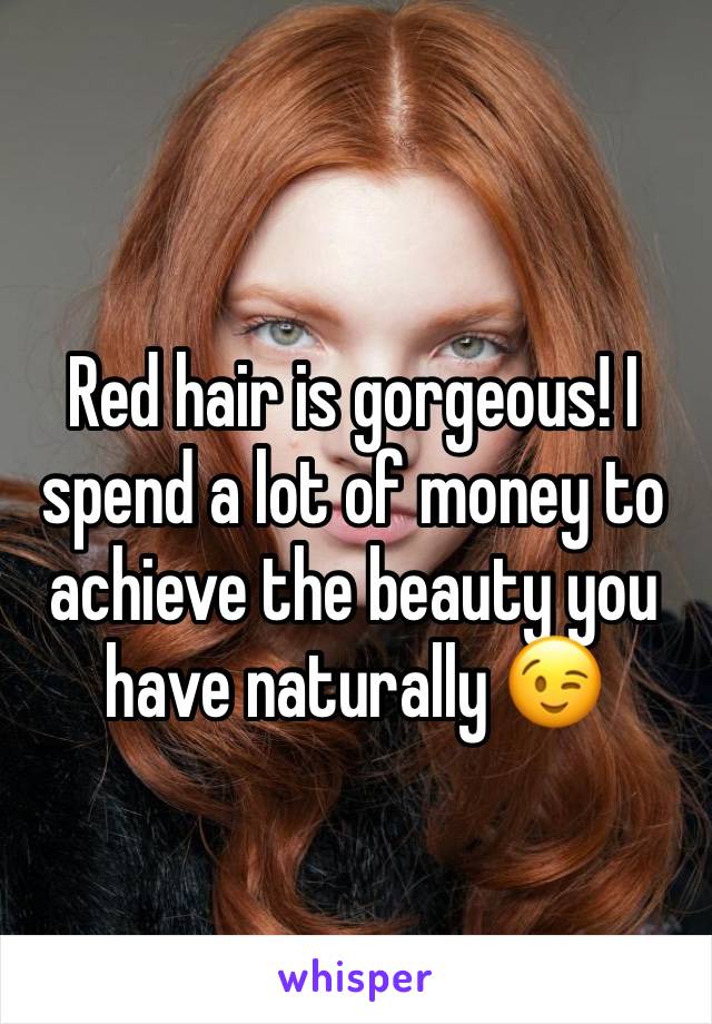 Red hair is gorgeous! I spend a lot of money to achieve the beauty you have naturally 😉 