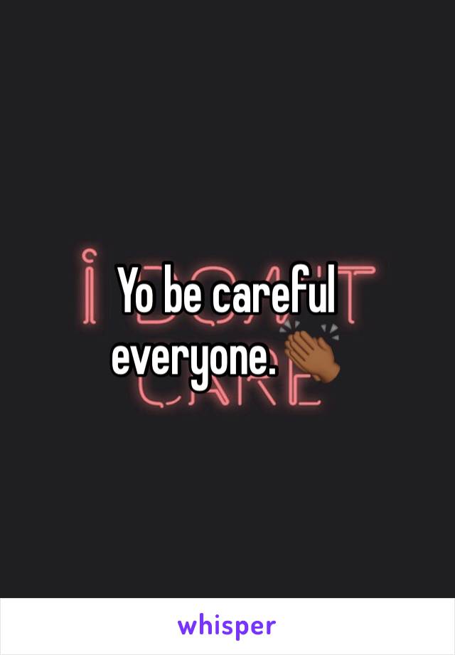 Yo be careful everyone.👏🏾