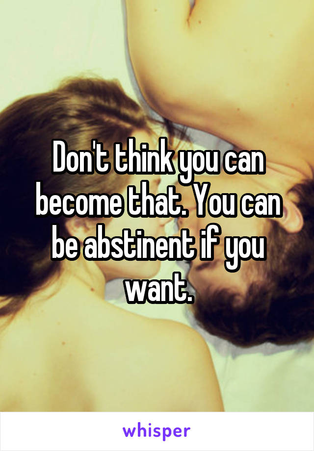 Don't think you can become that. You can be abstinent if you want.